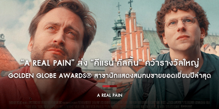 “A Real Pain” ภาพยนตร์สุดประทับใจแห่งปี ส่ง “คีแรน คัลกิ้น” คว้ารางวัลใหญ่ Golden Globe Awards® สาขานักแสดงสมทบชายยอดเยี่ยมปีล่าสุด